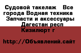 Судовой такелаж - Все города Водная техника » Запчасти и аксессуары   . Дагестан респ.,Кизилюрт г.